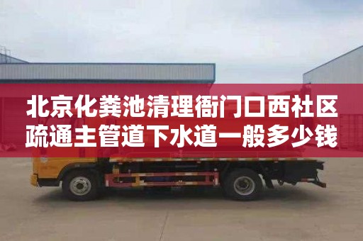 北京化粪池清理衙门口西社区疏通主管道下水道一般多少钱