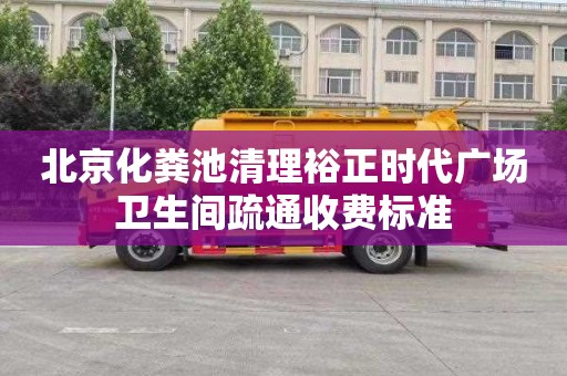 北京化粪池清理裕正时代广场卫生间疏通收费标准