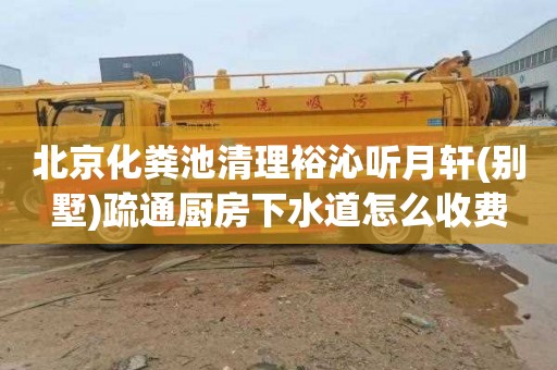 北京化粪池清理裕沁听月轩(别墅)疏通厨房下水道怎么收费