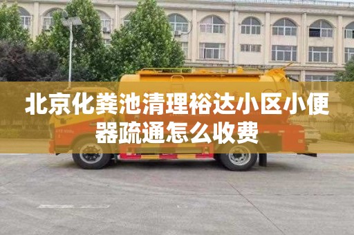 北京化粪池清理裕达小区小便器疏通怎么收费