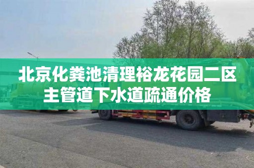 北京化粪池清理裕龙花园二区主管道下水道疏通价格