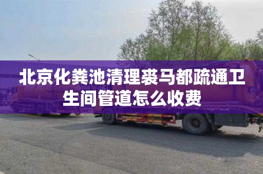 北京化粪池清理裘马都疏通卫生间管道怎么收费