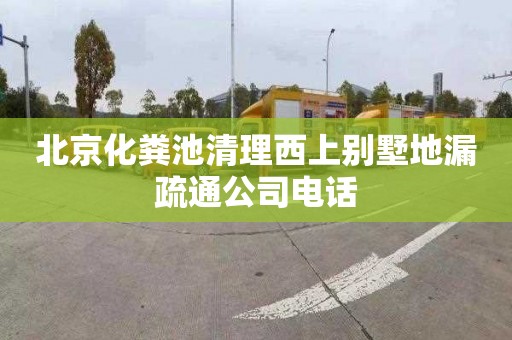 北京化粪池清理西上别墅地漏疏通公司电话
