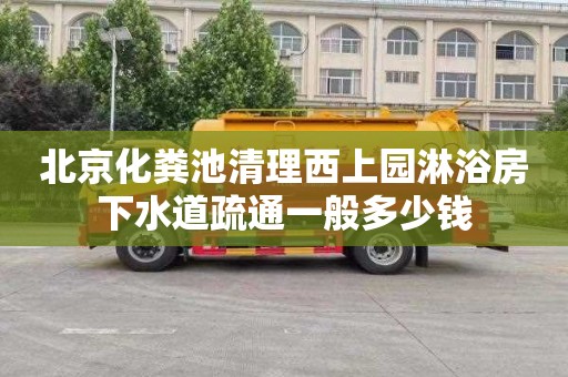 北京化粪池清理西上园淋浴房下水道疏通一般多少钱