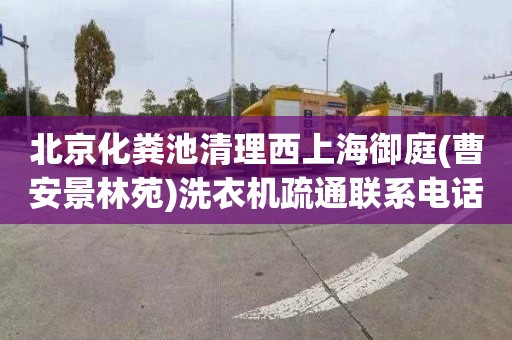 北京化粪池清理西上海御庭(曹安景林苑)洗衣机疏通联系电话