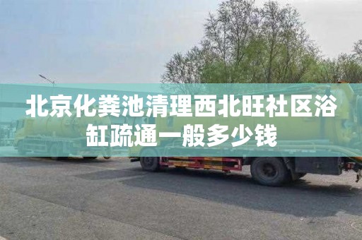 北京化粪池清理西北旺社区浴缸疏通一般多少钱