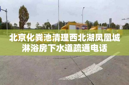 北京化粪池清理西北湖凤凰城淋浴房下水道疏通电话