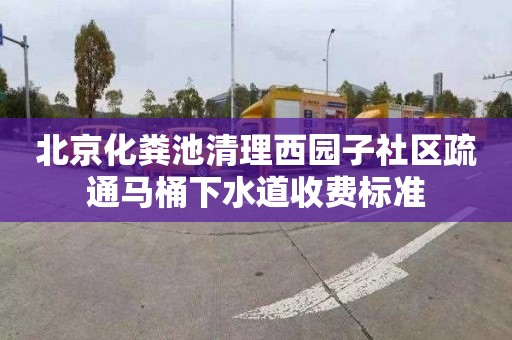 北京化粪池清理西园子社区疏通马桶下水道收费标准