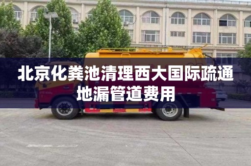 北京化粪池清理西大国际疏通地漏管道费用