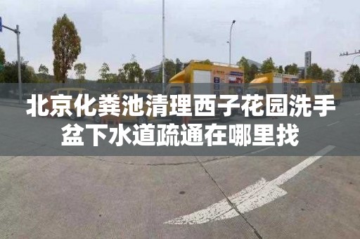 北京化粪池清理西子花园洗手盆下水道疏通在哪里找
