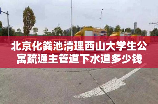 北京化粪池清理西山大学生公寓疏通主管道下水道多少钱