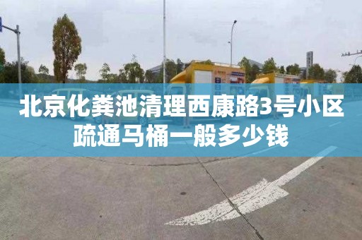 北京化粪池清理西康路3号小区疏通马桶一般多少钱