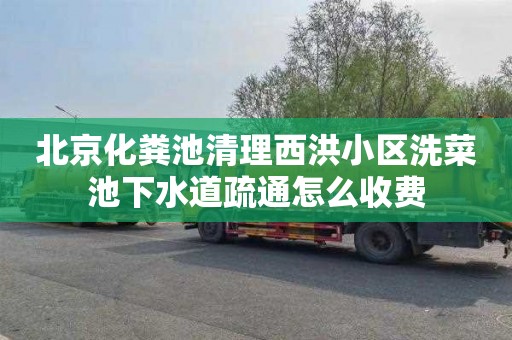 北京化粪池清理西洪小区洗菜池下水道疏通怎么收费