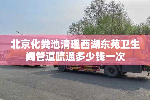 北京化粪池清理西湖东苑卫生间管道疏通多少钱一次