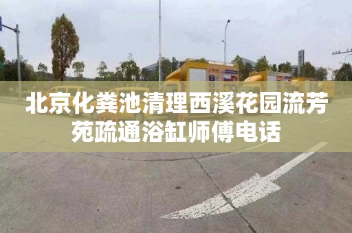 北京化粪池清理西溪花园流芳苑疏通浴缸师傅电话