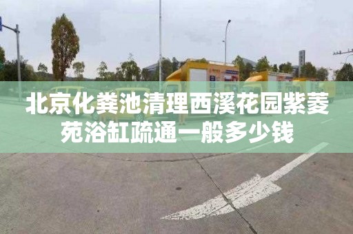 北京化粪池清理西溪花园紫菱苑浴缸疏通一般多少钱