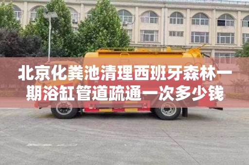 北京化粪池清理西班牙森林一期浴缸管道疏通一次多少钱