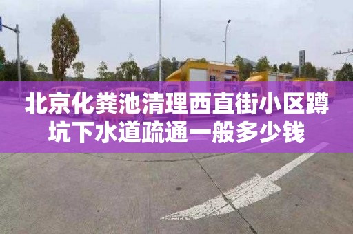 北京化粪池清理西直街小区蹲坑下水道疏通一般多少钱