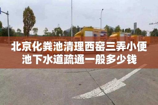 北京化粪池清理西窑三弄小便池下水道疏通一般多少钱