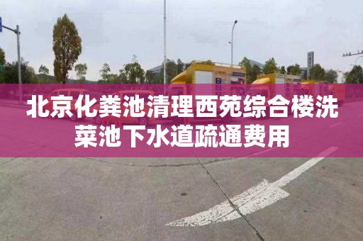 北京化粪池清理西苑综合楼洗菜池下水道疏通费用