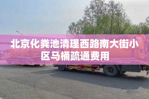 北京化粪池清理西路南大街小区马桶疏通费用