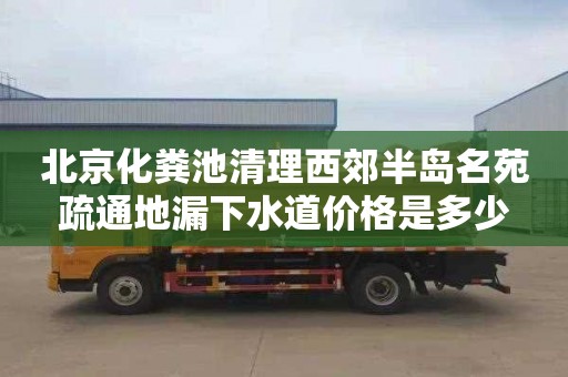 北京化粪池清理西郊半岛名苑疏通地漏下水道价格是多少