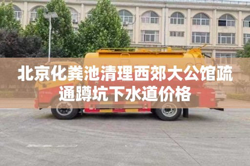 北京化粪池清理西郊大公馆疏通蹲坑下水道价格