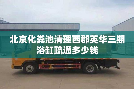 北京化粪池清理西郡英华三期浴缸疏通多少钱