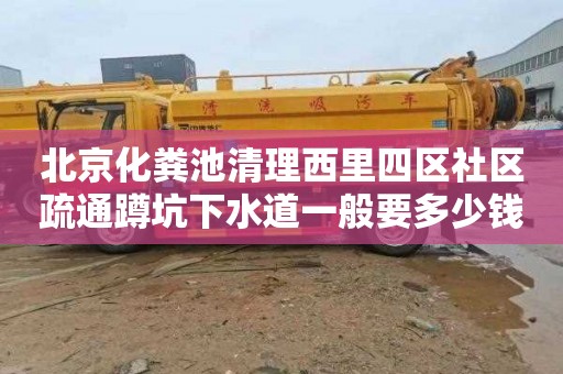 北京化粪池清理西里四区社区疏通蹲坑下水道一般要多少钱