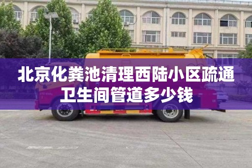 北京化粪池清理西陆小区疏通卫生间管道多少钱