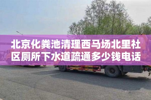 北京化粪池清理西马场北里社区厕所下水道疏通多少钱电话