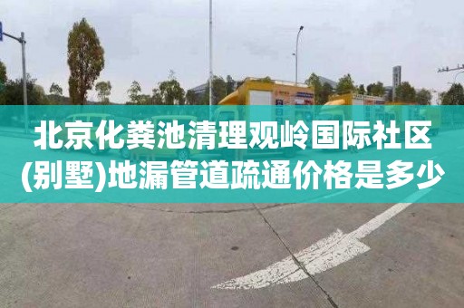 北京化粪池清理观岭国际社区(别墅)地漏管道疏通价格是多少