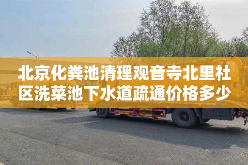 北京化粪池清理观音寺北里社区洗菜池下水道疏通价格多少