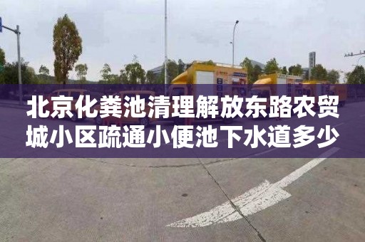 北京化粪池清理解放东路农贸城小区疏通小便池下水道多少钱电话