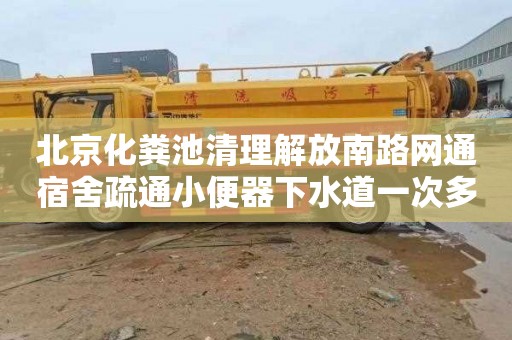 北京化粪池清理解放南路网通宿舍疏通小便器下水道一次多少钱