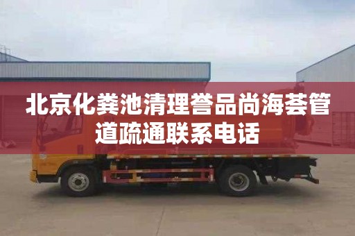 北京化粪池清理誉品尚海荟管道疏通联系电话