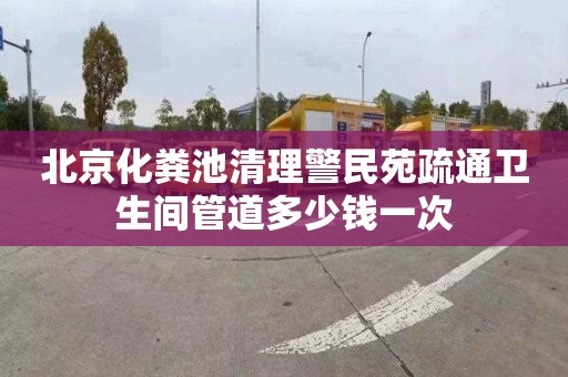 北京化粪池清理警民苑疏通卫生间管道多少钱一次