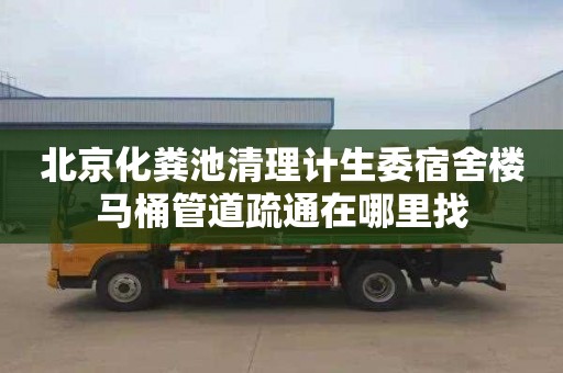 北京化粪池清理计生委宿舍楼马桶管道疏通在哪里找