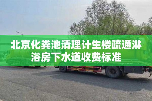北京化粪池清理计生楼疏通淋浴房下水道收费标准