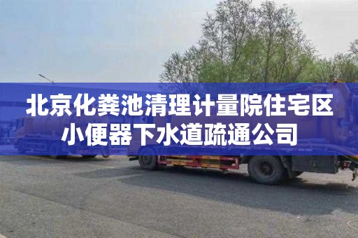 北京化粪池清理计量院住宅区小便器下水道疏通公司