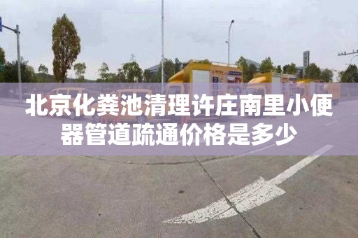 北京化粪池清理许庄南里小便器管道疏通价格是多少