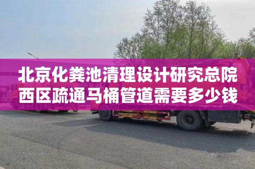 北京化粪池清理设计研究总院西区疏通马桶管道需要多少钱