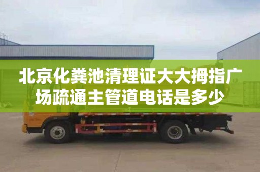 北京化粪池清理证大大拇指广场疏通主管道电话是多少