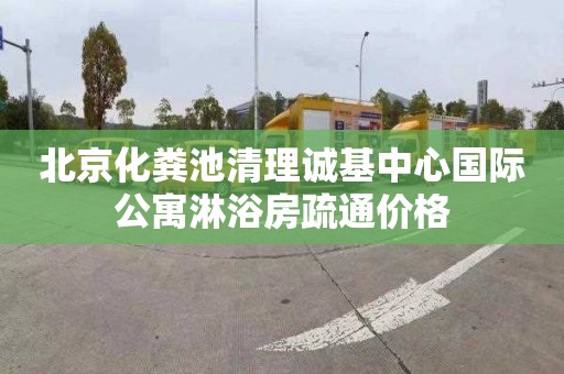 北京化粪池清理诚基中心国际公寓淋浴房疏通价格