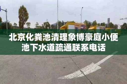 北京化粪池清理象博豪庭小便池下水道疏通联系电话