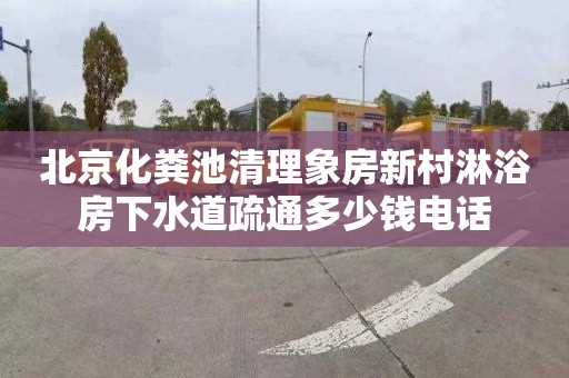 北京化粪池清理象房新村淋浴房下水道疏通多少钱电话
