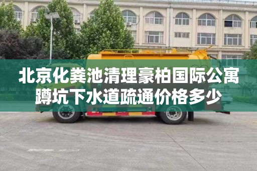 北京化粪池清理豪柏国际公寓蹲坑下水道疏通价格多少