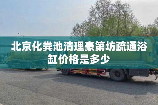 北京化粪池清理豪第坊疏通浴缸价格是多少