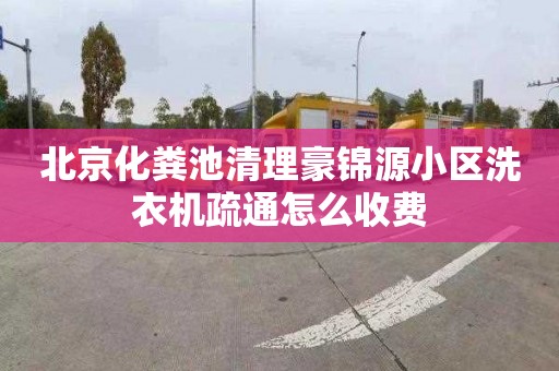 北京化粪池清理豪锦源小区洗衣机疏通怎么收费