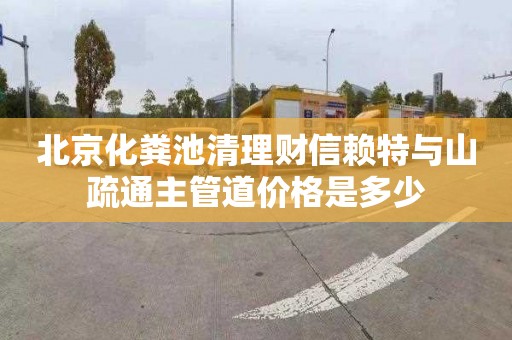 北京化粪池清理财信赖特与山疏通主管道价格是多少